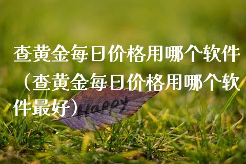 查黄金每日价格用哪个软件（查黄金每日价格用哪个软件最好）_https://www.zcsm.com.cn_期货喊单_第1张