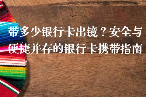 带多少银行卡出镜？安全与便捷并存的银行卡携带指南_https://www.zcsm.com.cn_期货交易_第1张