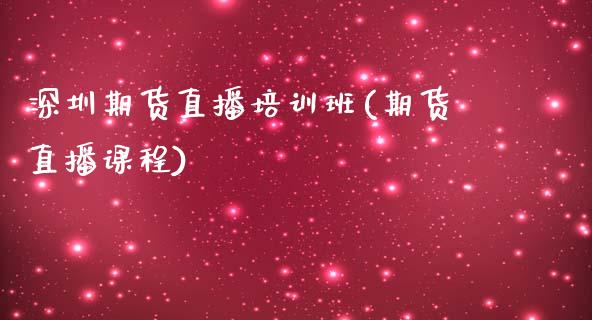 深圳期货直播培训班(期货直播课程)_https://www.zcsm.com.cn_期货行情_第1张
