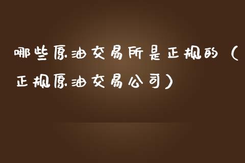 哪些原油交易所是正规的（正规原油交易公司）_https://www.zcsm.com.cn_期货培训_第1张