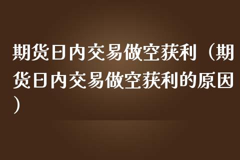 期货日内交易做空获利（期货日内交易做空获利的原因）_https://www.zcsm.com.cn_期货培训_第1张