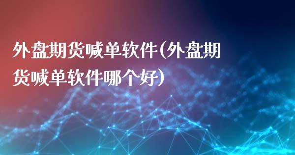 外盘期货喊单软件(外盘期货喊单软件哪个好)_https://www.zcsm.com.cn_期货喊单_第1张