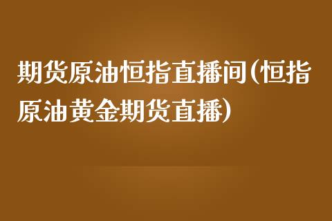 期货原油恒指直播间(恒指原油黄金期货直播)_https://www.zcsm.com.cn_期货行情_第1张