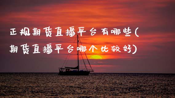 正规期货直播平台有哪些(期货直播平台哪个比较好)_https://www.zcsm.com.cn_期货行情_第1张