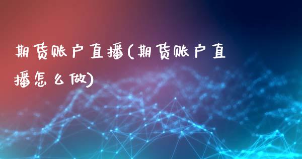期货账户直播(期货账户直播怎么做)_https://www.zcsm.com.cn_期货百科_第1张