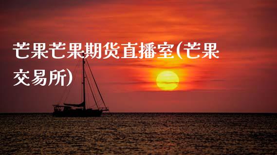 芒果芒果期货直播室(芒果交易所)_https://www.zcsm.com.cn_期货培训_第1张