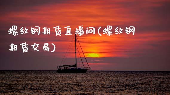 螺纹钢期货直播间(螺纹钢期货交易)_https://www.zcsm.com.cn_期货百科_第1张