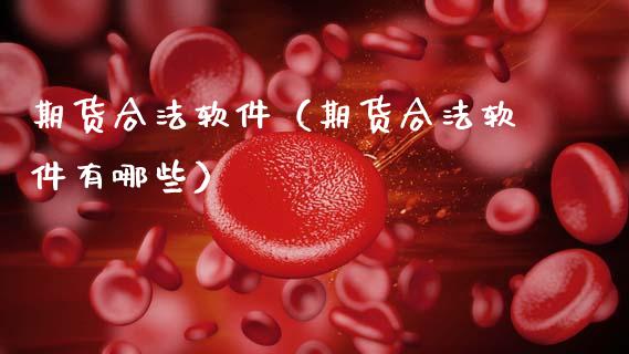 期货合法软件（期货合法软件有哪些）_https://www.zcsm.com.cn_期货行情_第1张