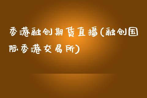 香港融创期货直播(融创国际香港交易所)_https://www.zcsm.com.cn_期货培训_第1张