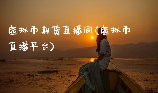 虚拟币期货直播间(虚拟币直播平台)_https://www.zcsm.com.cn_期货行情_第1张
