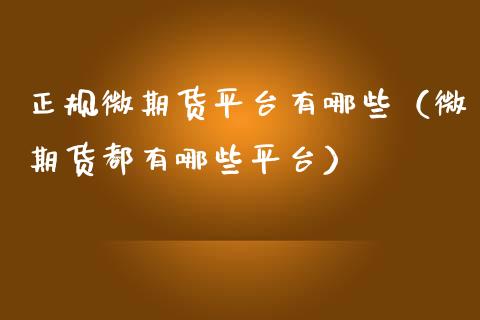 正规微期货平台有哪些（微期货都有哪些平台）_https://www.zcsm.com.cn_期货行情_第1张