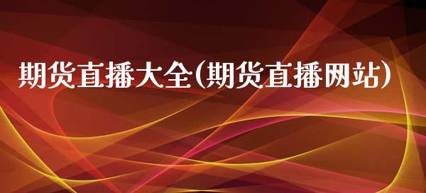 期货直播大全(期货直播网站)_https://www.zcsm.com.cn_期货百科_第1张