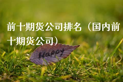 前十期货公司排名（国内前十期货公司）_https://www.zcsm.com.cn_期货百科_第1张