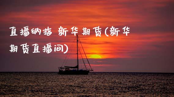 直播纳指 新华期货(新华期货直播间)_https://www.zcsm.com.cn_原油期货_第1张