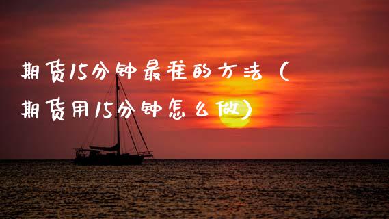 期货15分钟最准的方法（期货用15分钟怎么做）_https://www.zcsm.com.cn_原油期货_第1张