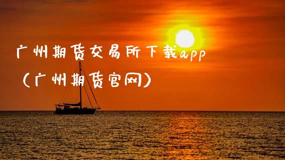 广州期货交易所下载app（广州期货官网）_https://www.zcsm.com.cn_期货交易_第1张
