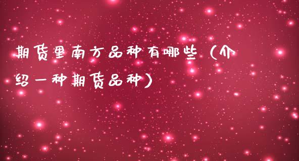 期货里南方品种有哪些（介绍一种期货品种）_https://www.zcsm.com.cn_期货喊单_第1张