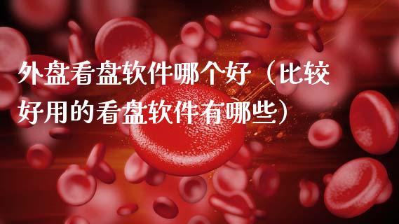 外盘看盘软件哪个好（比较好用的看盘软件有哪些）_https://www.zcsm.com.cn_原油期货_第1张