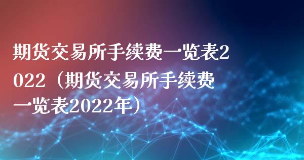 期货交易所手续费一览表2022（期货交易所手续费一览表2022年）_https://www.zcsm.com.cn_期货交易_第1张
