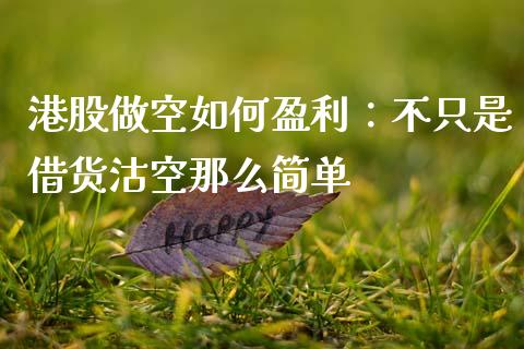 港股做空如何盈利：不只是借货沽空那么简单_https://www.zcsm.com.cn_期货行情_第1张