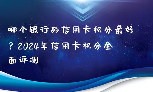 哪个银行的信用卡积分最好？2024年信用卡积分全面评测_https://www.zcsm.com.cn_期货喊单_第1张