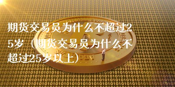 期货交易员为什么不超过25岁（期货交易员为什么不超过25岁以上）_https://www.zcsm.com.cn_期货行情_第1张