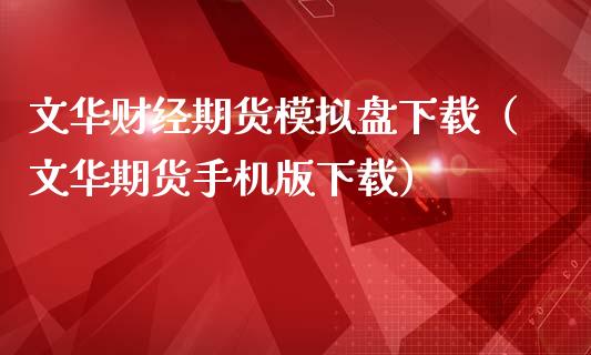 文华财经期货模拟盘下载（文华期货手机版下载）_https://www.zcsm.com.cn_期货交易_第1张