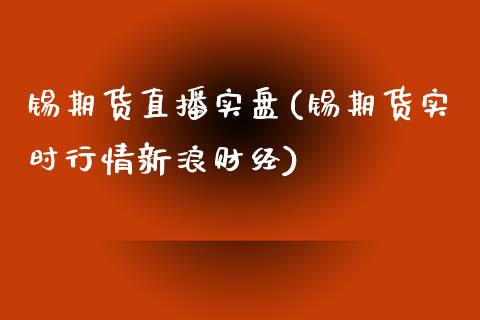 锡期货直播实盘(锡期货实时行情新浪财经)_https://www.zcsm.com.cn_期货培训_第1张