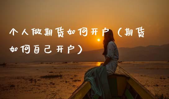 个人做期货如何开户（期货如何自己开户）_https://www.zcsm.com.cn_期货培训_第1张