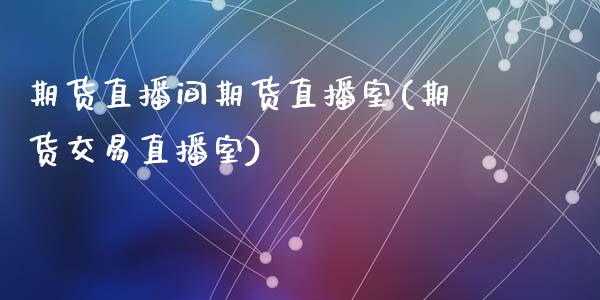 期货直播间期货直播室(期货交易直播室)_https://www.zcsm.com.cn_期货百科_第1张