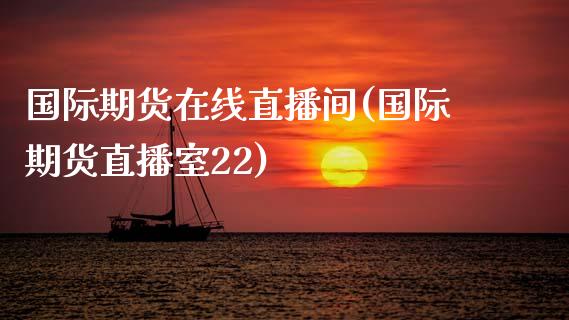 国际期货在线直播间(国际期货直播室22)_https://www.zcsm.com.cn_期货培训_第1张