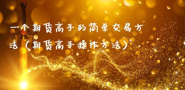 一个期货高手的简单交易方法（期货高手操作方法）_https://www.zcsm.com.cn_期货行情_第1张