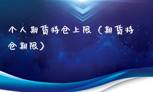个人期货持仓上限（期货持仓期限）_https://www.zcsm.com.cn_期货交易_第1张