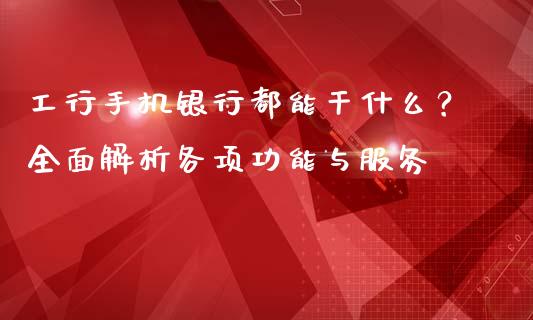 工行手机银行都能干什么？全面解析各项功能与服务_https://www.zcsm.com.cn_期货百科_第1张
