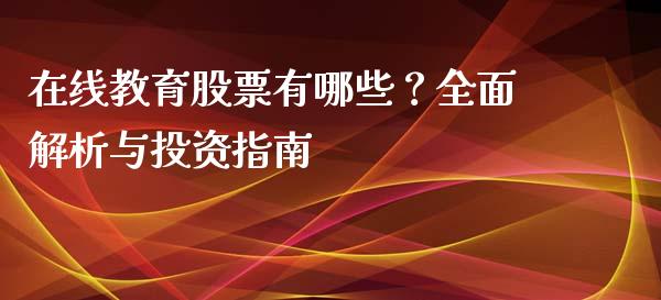 在线教育股票有哪些？全面解析与投资指南_https://www.zcsm.com.cn_期货培训_第1张