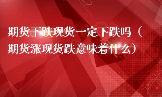 期货下跌现货一定下跌吗（期货涨现货跌意味着什么）_https://www.zcsm.com.cn_期货培训_第1张