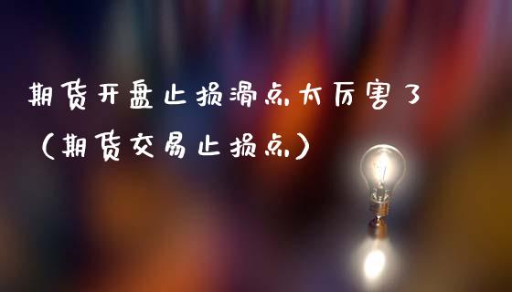 期货开盘止损滑点太厉害了（期货交易止损点）_https://www.zcsm.com.cn_期货交易_第1张