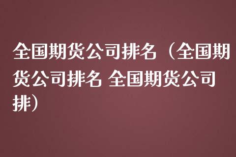 全国期货公司排名(全国期货公司排名 全国期货公司排)_期货行情_第1张_期货百科_期货喊单_期货行情_期货交易_原油期货_期货培训 全国期货公司排名(全国期货公司排名 全国期货公司排)_https://www.zcsm.com.cn_期货行情_第1张