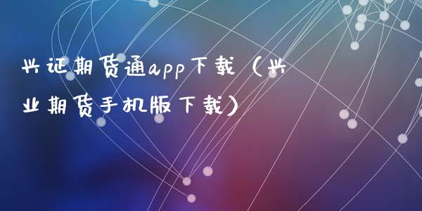 兴证期货通app下载（兴业期货手机版下载）_https://www.zcsm.com.cn_原油期货_第1张