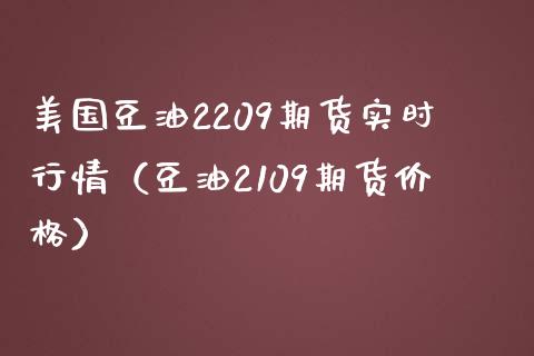 美国豆油2209期货实时行情（豆油2109期货价格）_https://www.zcsm.com.cn_期货喊单_第1张