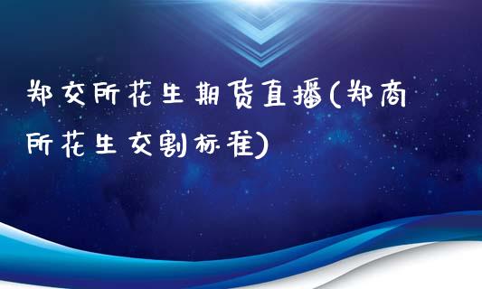 郑交所花生期货直播(郑商所花生交割标准)_https://www.zcsm.com.cn_期货喊单_第1张