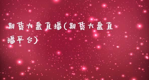 期货大盘直播(期货大盘直播平台)_https://www.zcsm.com.cn_期货百科_第1张