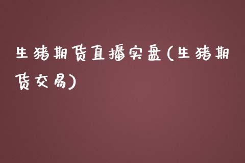 生猪期货直播实盘(生猪期货交易)_https://www.zcsm.com.cn_期货行情_第1张