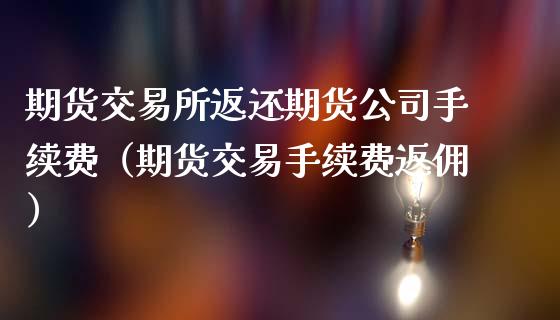 期货交易所返还期货公司手续费（期货交易手续费返佣）_https://www.zcsm.com.cn_期货交易_第1张