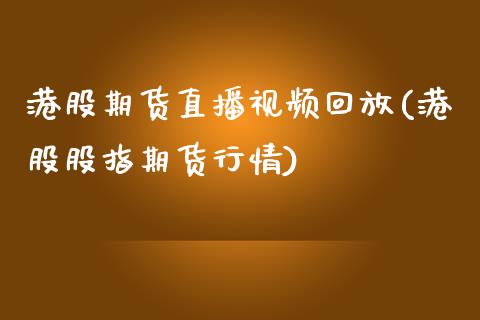港股期货直播视频回放(港股股指期货行情)_https://www.zcsm.com.cn_原油期货_第1张