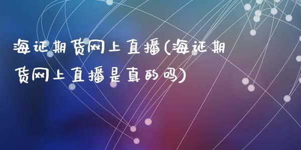 海证期货网上直播(海证期货网上直播是真的吗)_https://www.zcsm.com.cn_期货喊单_第1张