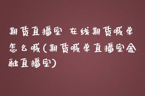 期货直播室 在线期货喊单怎么喊(期货喊单直播室金融直播室)_https://www.zcsm.com.cn_期货喊单_第1张