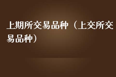 上期所交易品种（上交所交易品种）_https://www.zcsm.com.cn_期货喊单_第1张