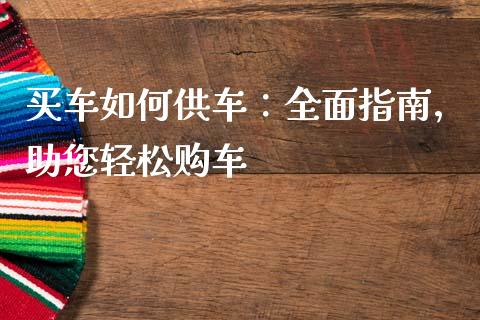 买车如何供车：全面指南，助您轻松购车_https://www.zcsm.com.cn_期货百科_第1张