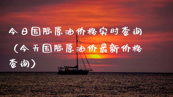 今日国际原油价格实时查询（今天国际原油价最新价格查询）_https://www.zcsm.com.cn_原油期货_第1张